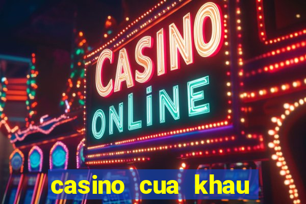 casino cua khau moc bai