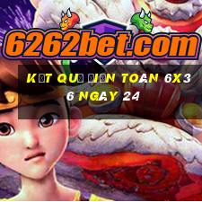 kết quả Điện Toán 6x36 ngày 24