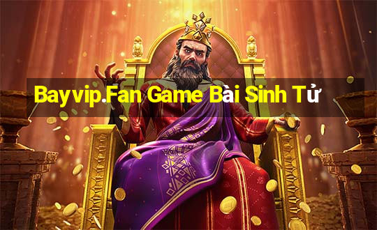 Bayvip.Fan Game Bài Sinh Tử