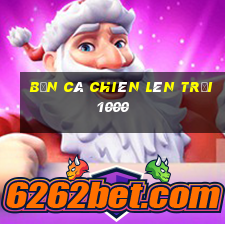 bắn cá chiên lên trời 1000