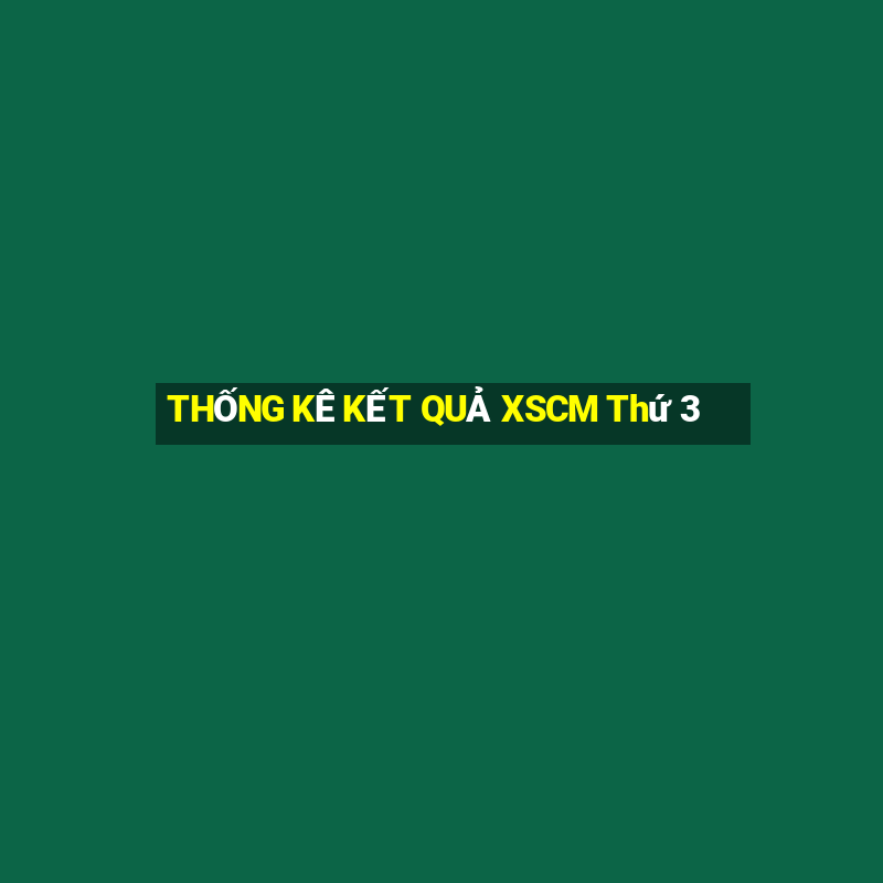 THỐNG KÊ KẾT QUẢ XSCM Thứ 3