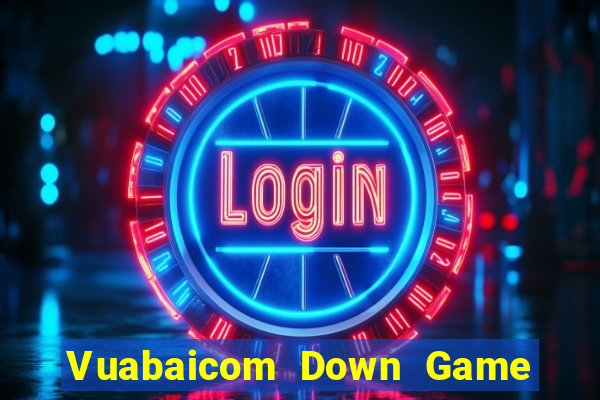 Vuabaicom Down Game Bài Vui