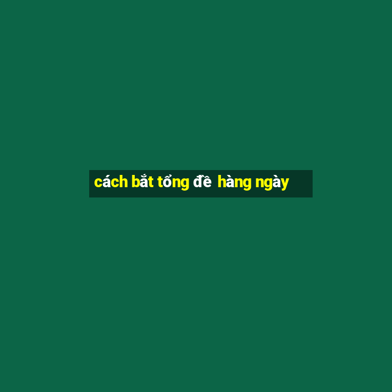 cách bắt tổng đề hàng ngày