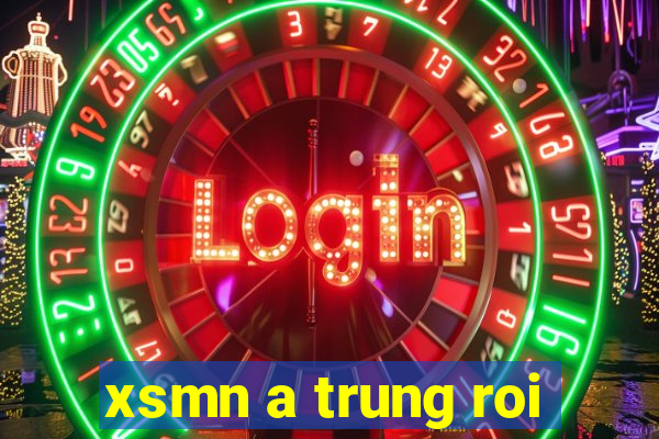 xsmn a trung roi