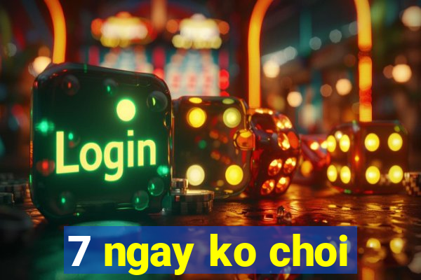 7 ngay ko choi