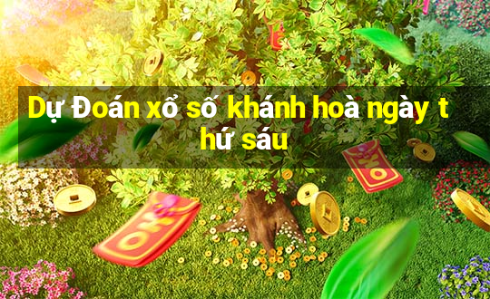 Dự Đoán xổ số khánh hoà ngày thứ sáu