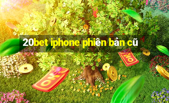 20bet iphone phiên bản cũ