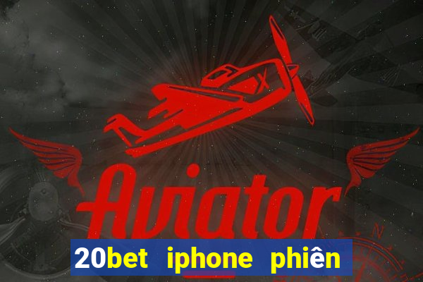 20bet iphone phiên bản cũ