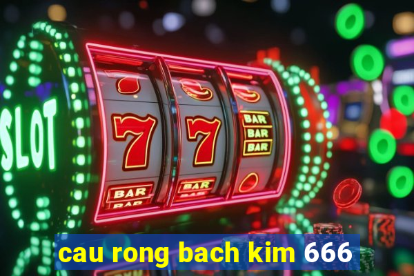 cau rong bach kim 666