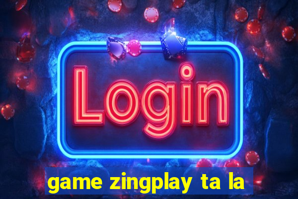 game zingplay ta la