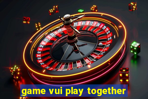 game vui play together