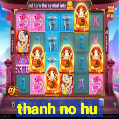 thanh no hu