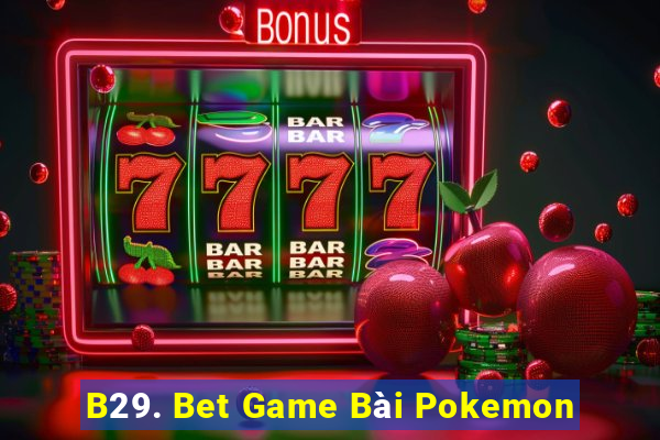 B29. Bet Game Bài Pokemon