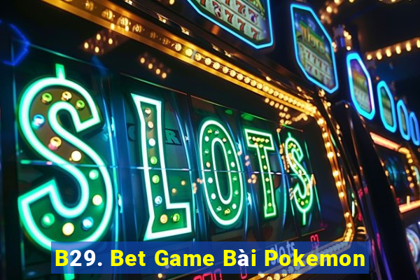 B29. Bet Game Bài Pokemon