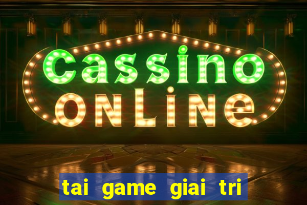 tai game giai tri mien phi