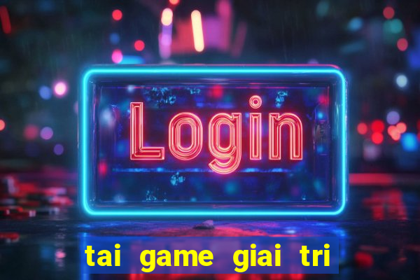 tai game giai tri mien phi