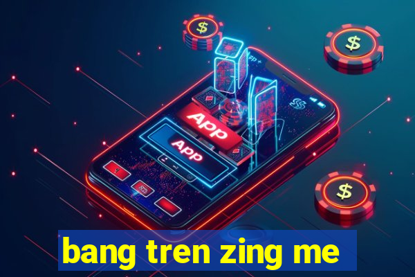 bang tren zing me