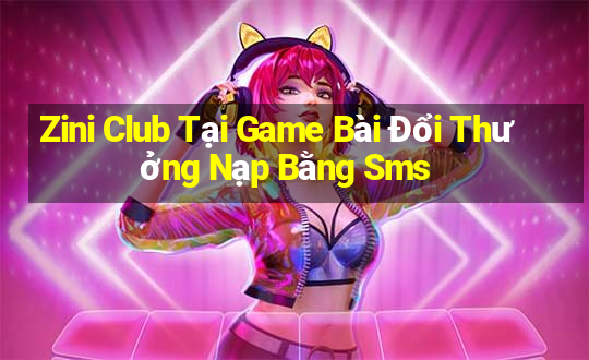 Zini Club Tại Game Bài Đổi Thưởng Nạp Bằng Sms