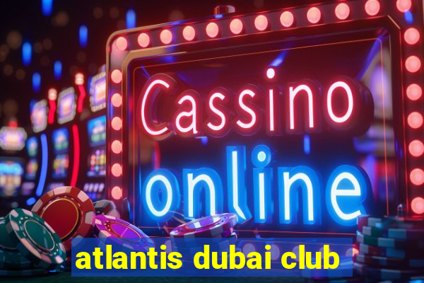 atlantis dubai club