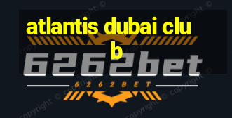 atlantis dubai club