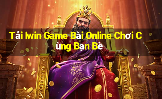 Tải Iwin Game Bài Online Chơi Cùng Bạn Bè