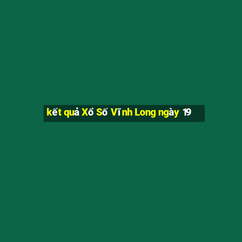 kết quả Xổ Số Vĩnh Long ngày 19