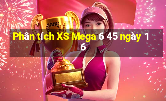 Phân tích XS Mega 6 45 ngày 16