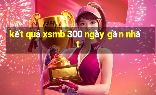 kết quả xsmb 300 ngày gần nhất