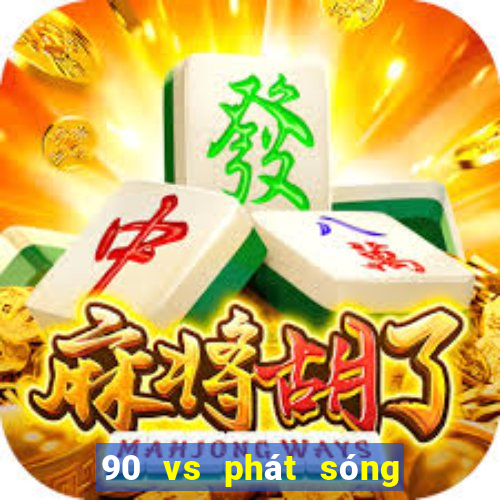 90 vs phát sóng thực tế