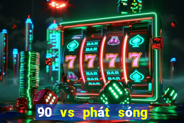 90 vs phát sóng thực tế