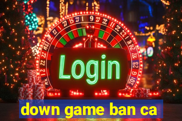 down game ban ca