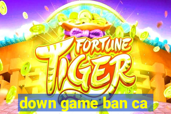 down game ban ca