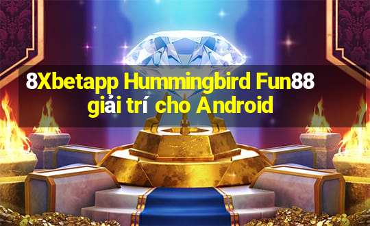 8Xbetapp Hummingbird Fun88 giải trí cho Android