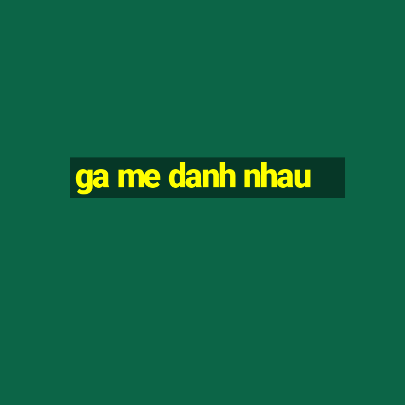 ga me danh nhau