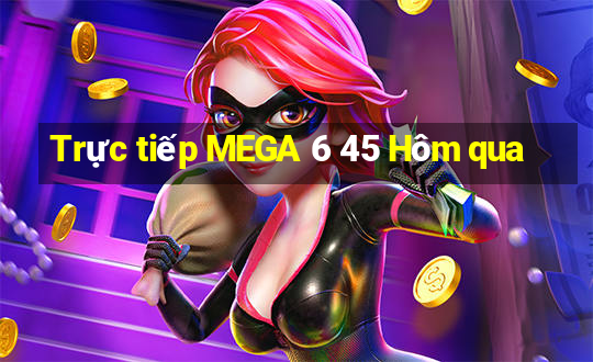 Trực tiếp MEGA 6 45 Hôm qua