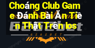 Choáng Club Game Đánh Bài Ăn Tiền Thật Trên Ios