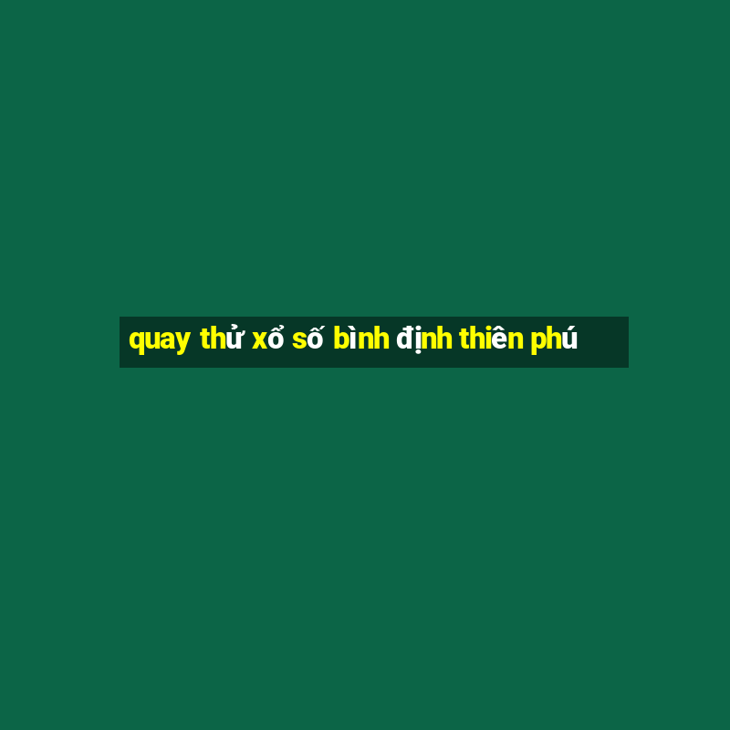 quay thử xổ số bình định thiên phú