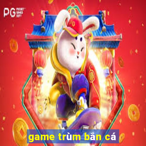 game trum ban ca