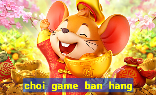 choi game ban hang nau an