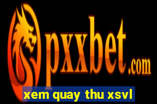 xem quay thu xsvl