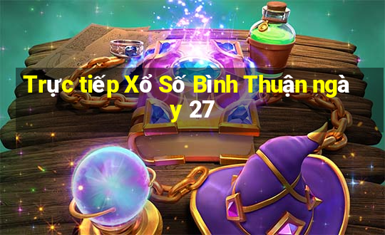 Trực tiếp Xổ Số Bình Thuận ngày 27