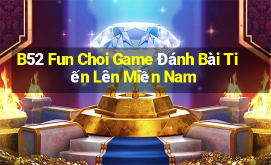 B52 Fun Choi Game Đánh Bài Tiến Lên Miền Nam