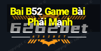 Bai B52 Game Bài Phái Mạnh