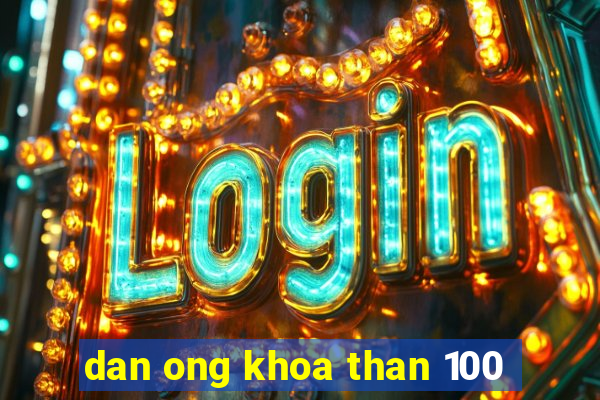 dan ong khoa than 100