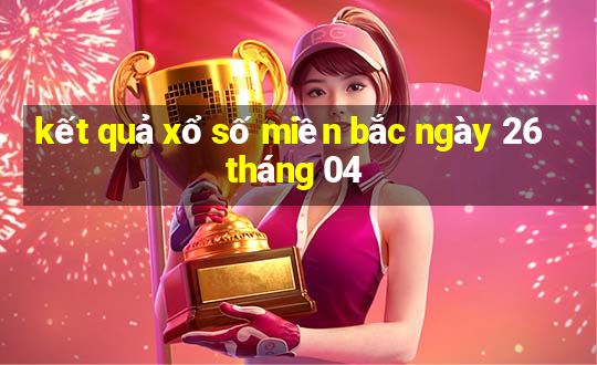 kết quả xổ số miền bắc ngày 26 tháng 04