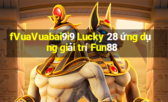 fVuaVuabai9i9 Lucky 28 ứng dụng giải trí Fun88