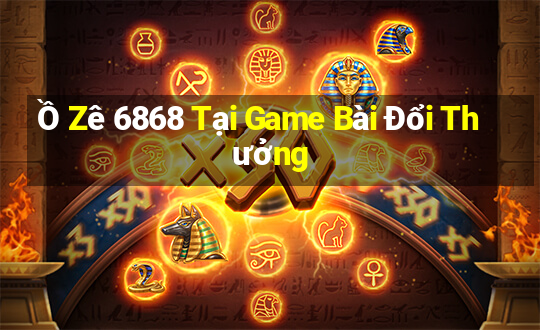 Ồ Zê 6868 Tại Game Bài Đổi Thưởng