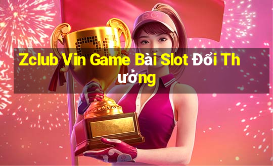 Zclub Vin Game Bài Slot Đổi Thưởng