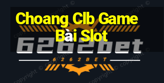 Choang Clb Game Bài Slot