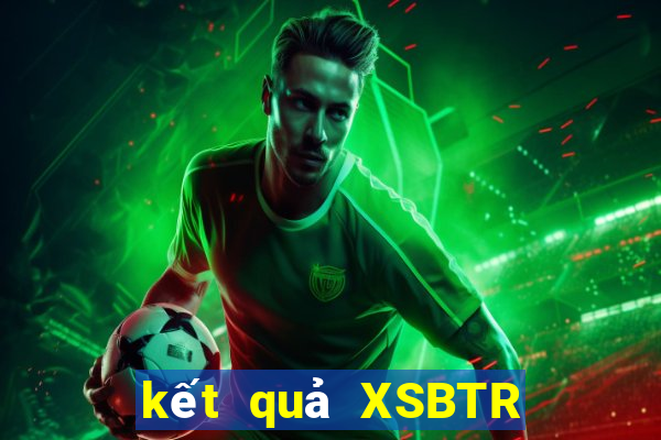 kết quả XSBTR ngày 20